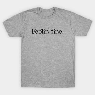 Feelin fine. T-Shirt